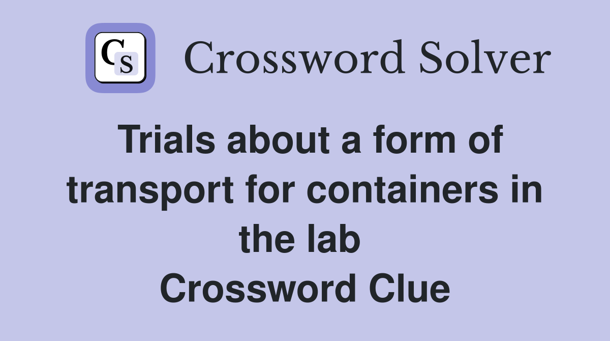Trials about a form of transport for containers in the lab  Crossword Clue