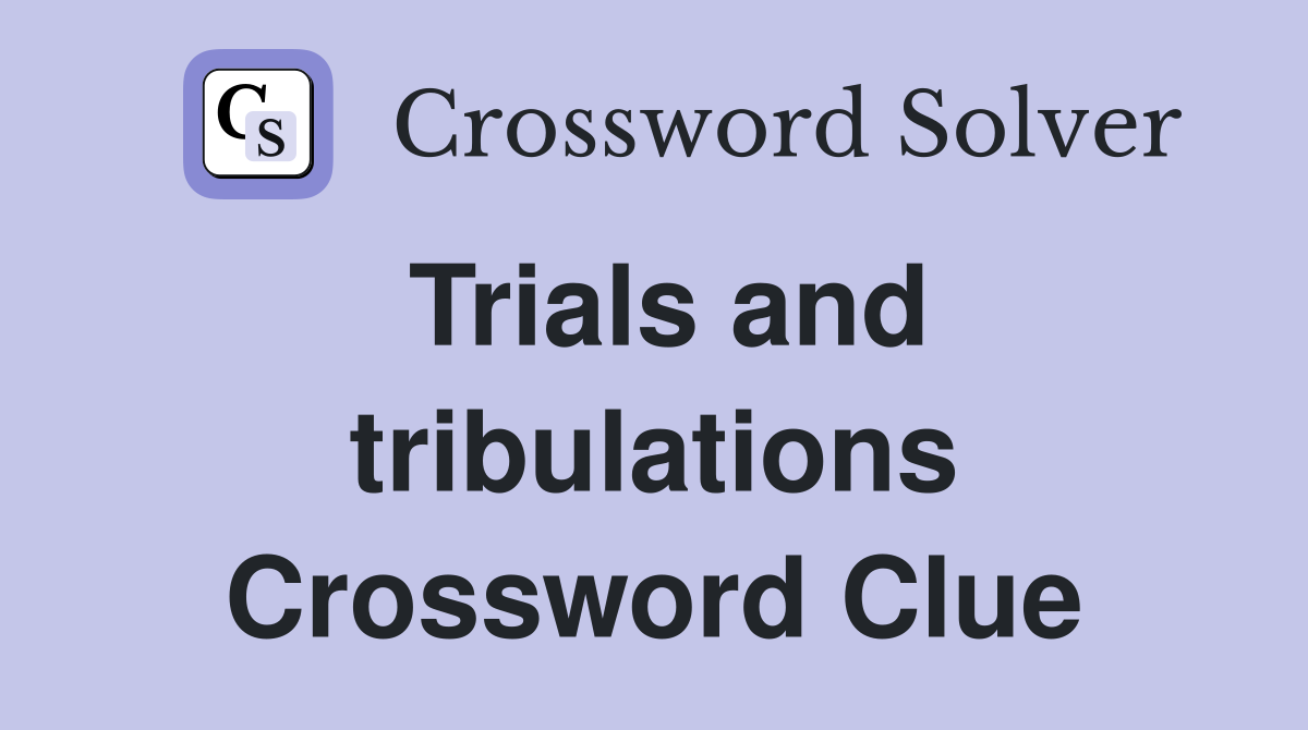 Trials and tribulations Crossword Clue