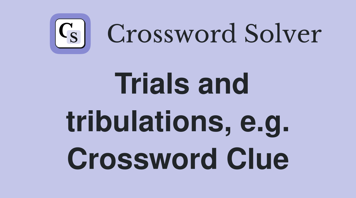 Trials and tribulations, e.g. Crossword Clue