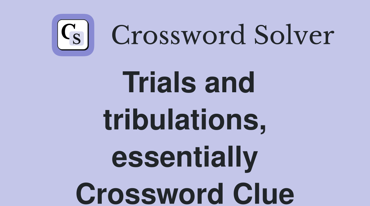 Trials and tribulations, essentially Crossword Clue