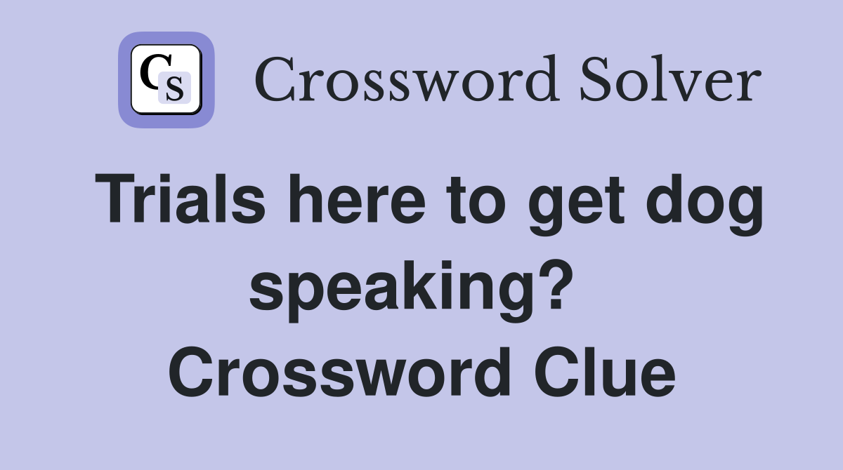 Trials here to get dog speaking?  Crossword Clue