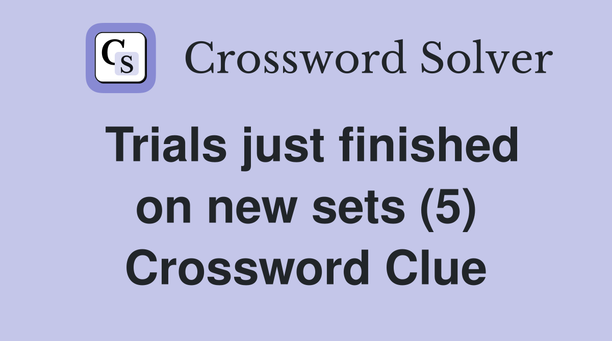 Trials just finished on new sets (5) Crossword Clue