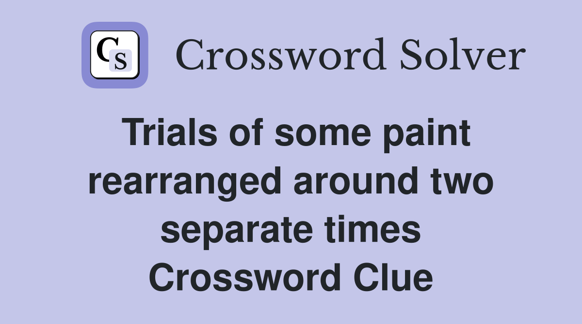 Trials of some paint rearranged around two separate times Crossword Clue