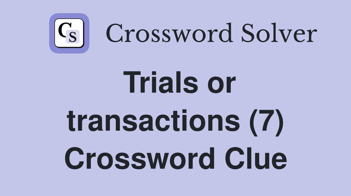 Trials or transactions (7) Crossword Clue
