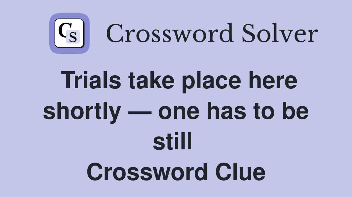 Trials take place here shortly — one has to be still  Crossword Clue
