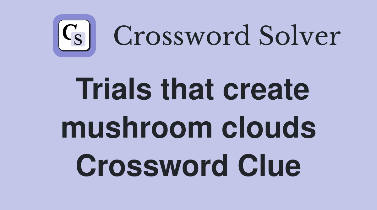 Trials that create mushroom clouds Crossword Clue