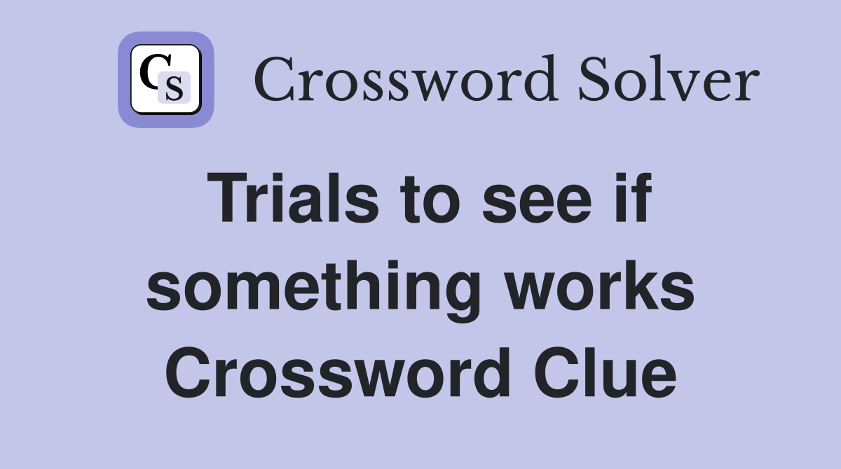 Trials to see if something works Crossword Clue