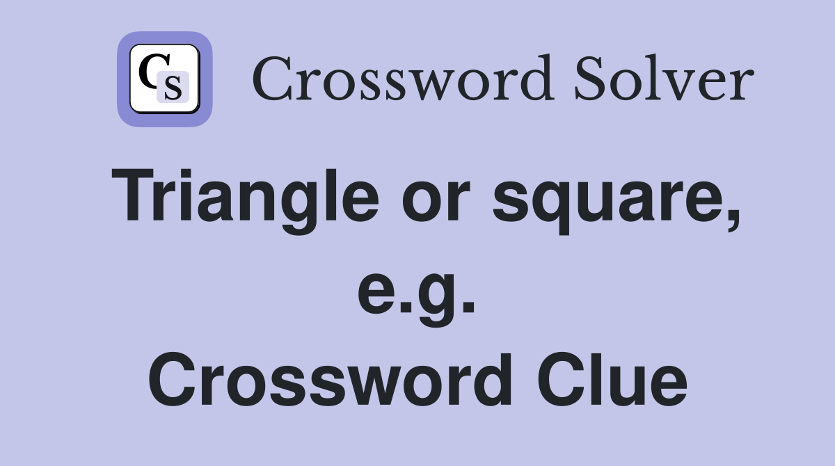 Triangle or square, e.g. Crossword Clue