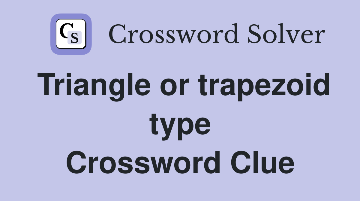 Triangle or trapezoid type Crossword Clue