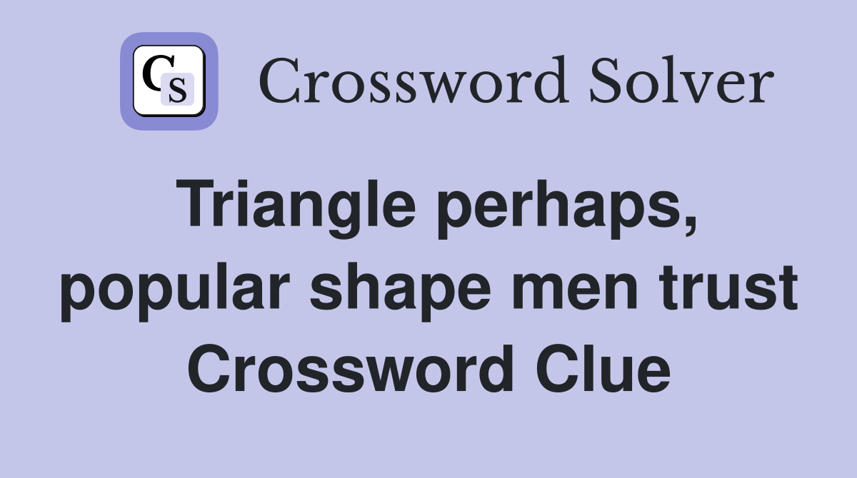 Triangle perhaps, popular shape men trust Crossword Clue