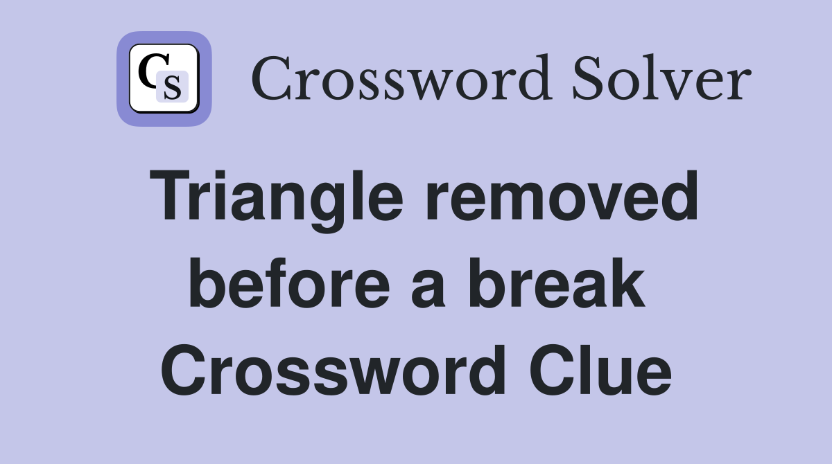 Triangle removed before a break Crossword Clue