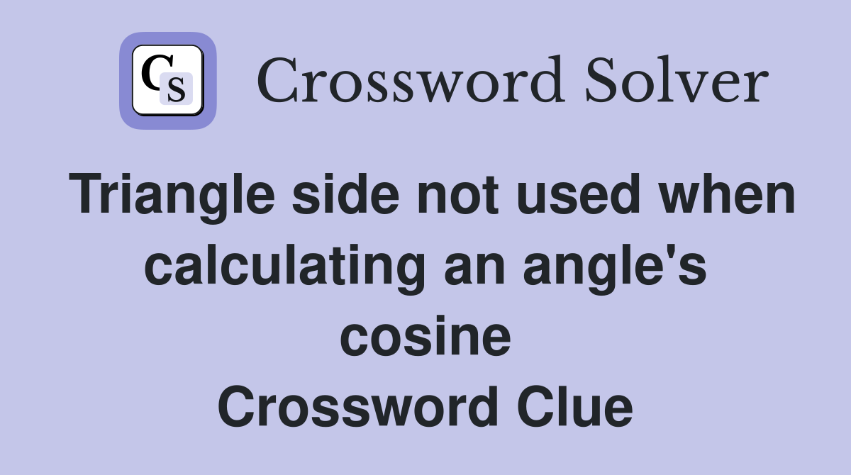 Triangle side not used when calculating an angle's cosine Crossword Clue