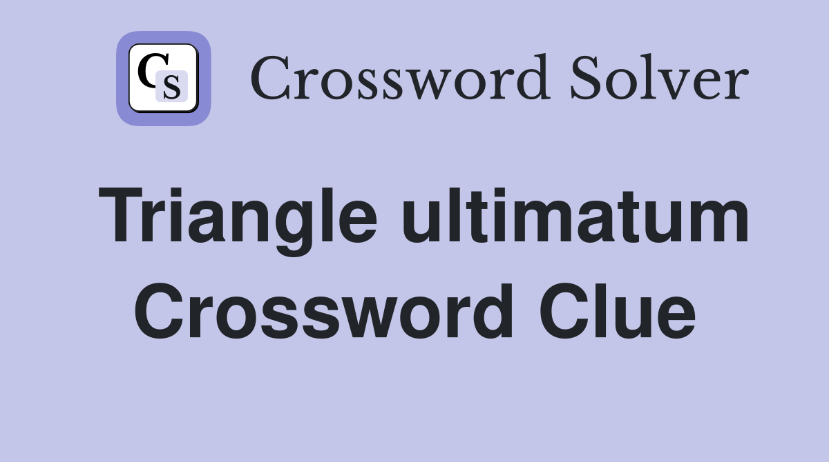 Triangle ultimatum Crossword Clue