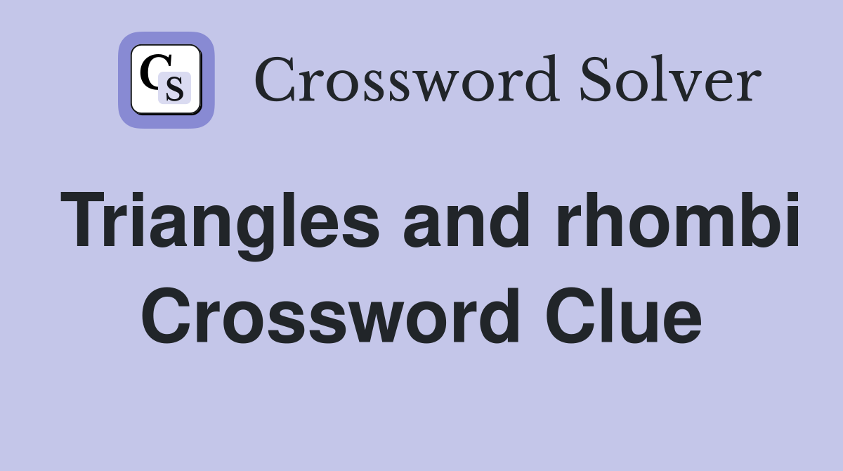 Triangles and rhombi Crossword Clue