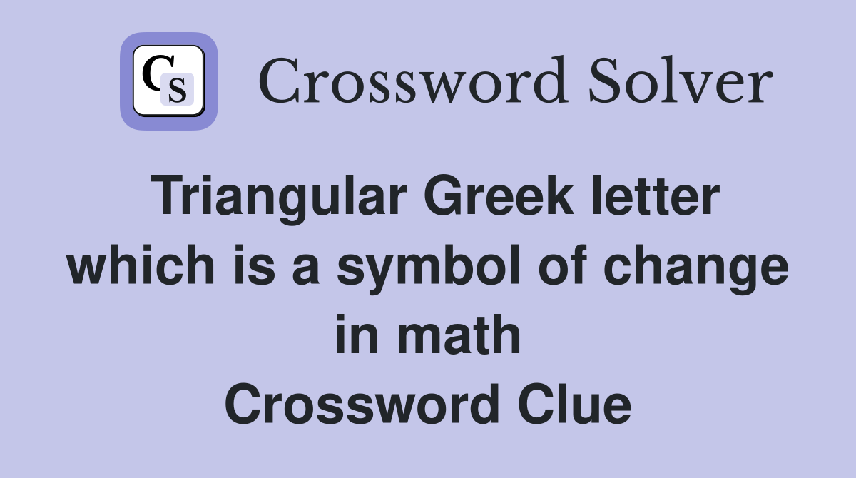 Triangular Greek letter which is a symbol of change in math Crossword Clue