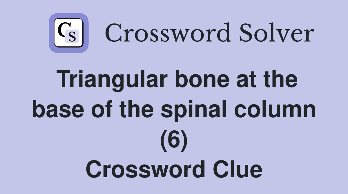Triangular bone at the base of the spinal column (6) Crossword Clue