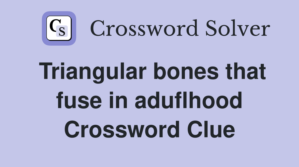 Triangular bones that fuse in aduflhood Crossword Clue
