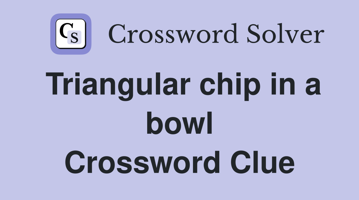 Triangular chip in a bowl Crossword Clue Answers Crossword Solver