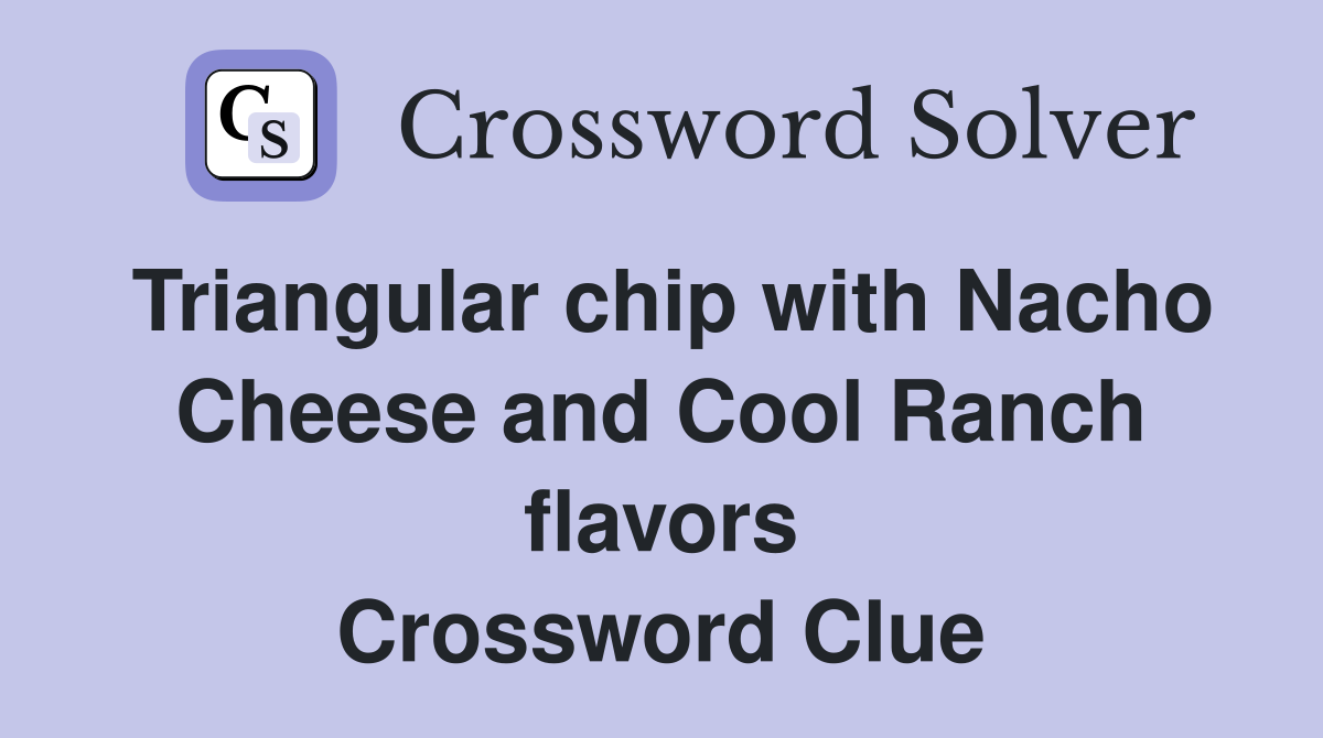 Triangular chip with Nacho Cheese and Cool Ranch flavors Crossword Clue