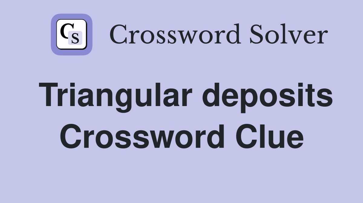 Triangular deposits Crossword Clue