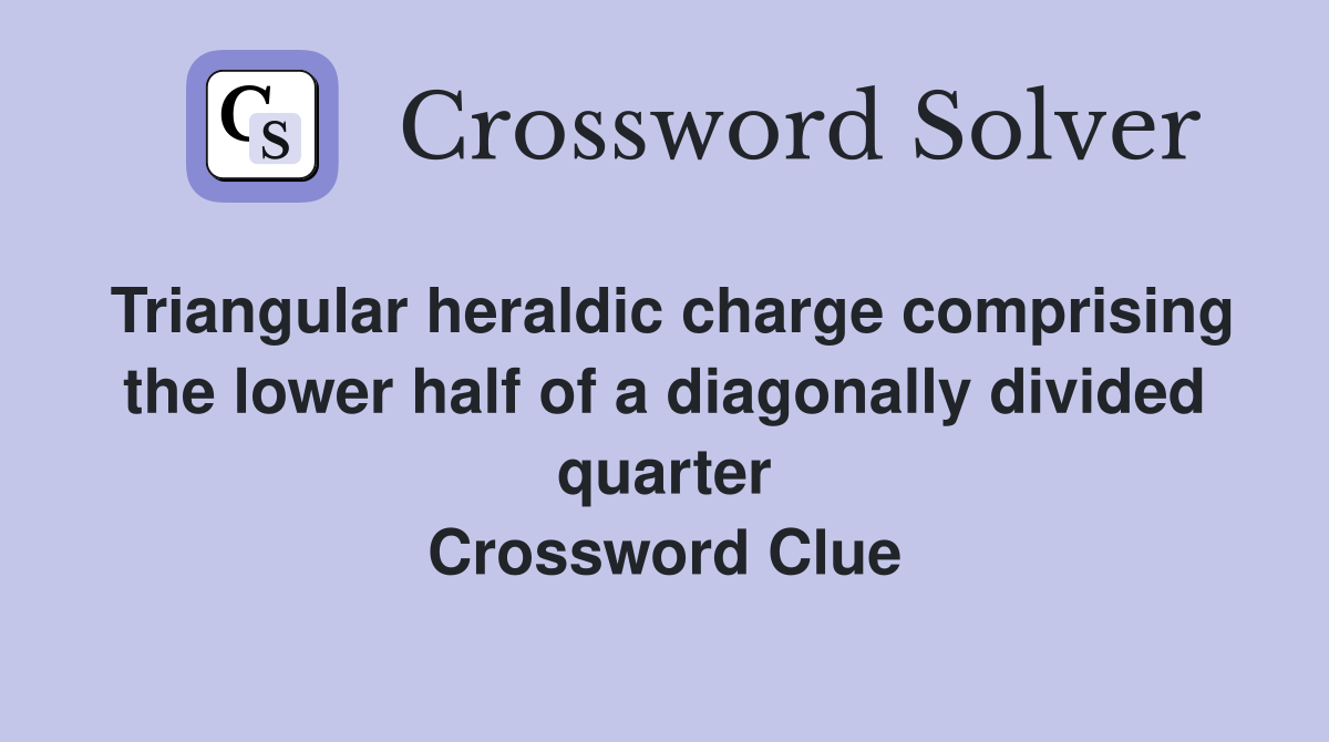 Triangular heraldic charge comprising the lower half of a diagonally divided quarter Crossword Clue