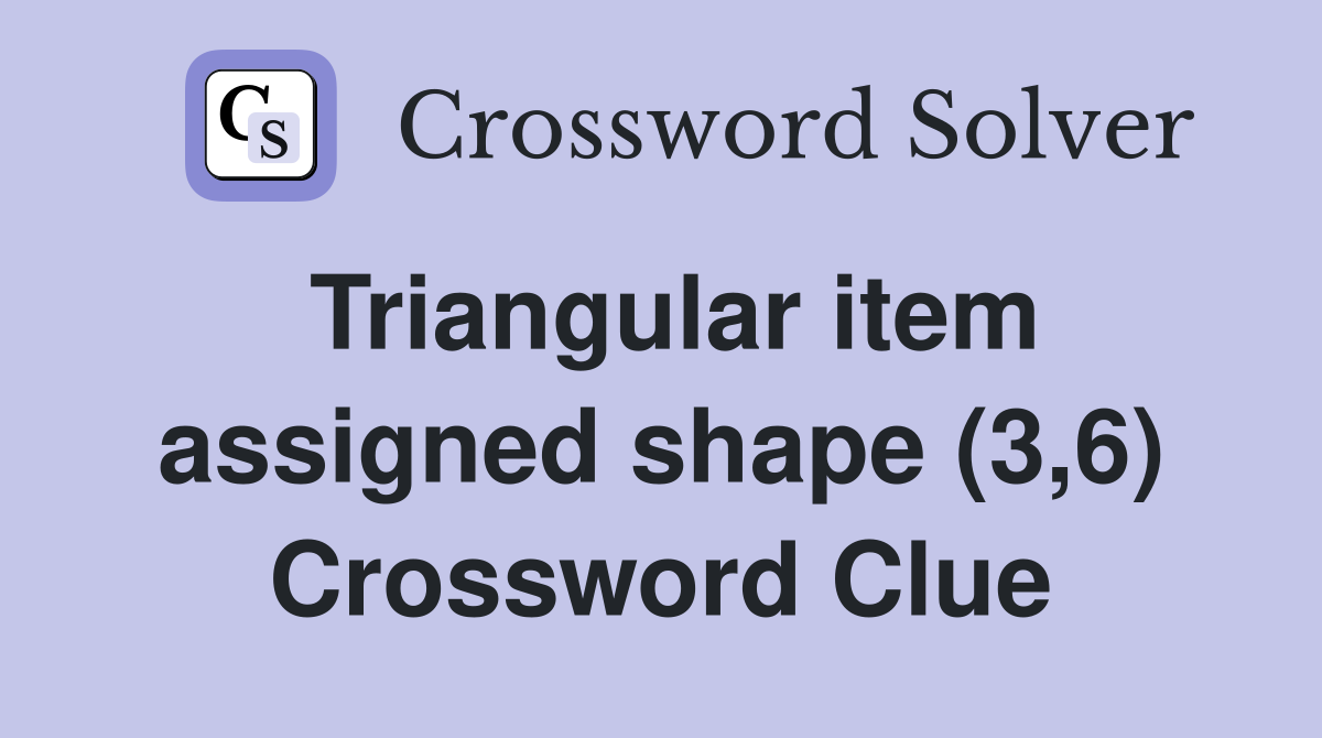 Triangular item assigned shape (3,6) Crossword Clue