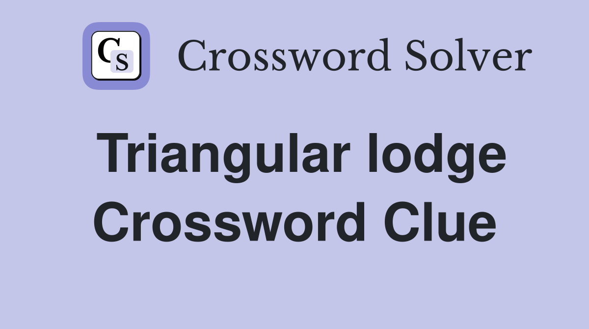 Triangular lodge Crossword Clue