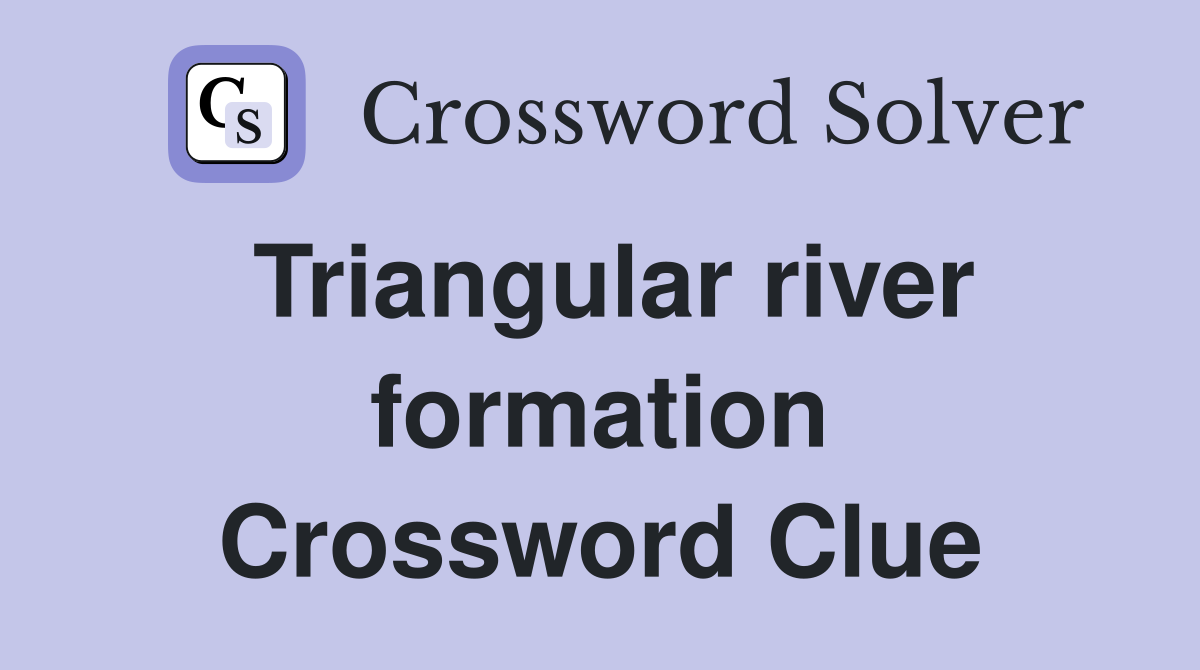 Triangular river formation Crossword Clue