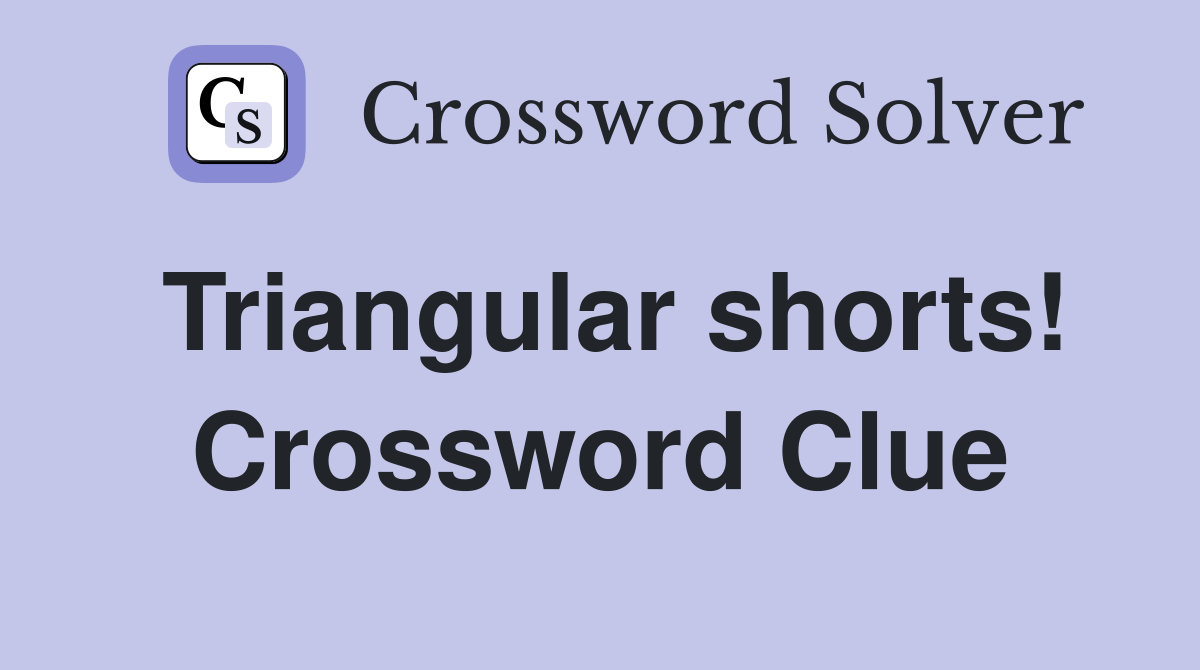 Triangular shorts! Crossword Clue