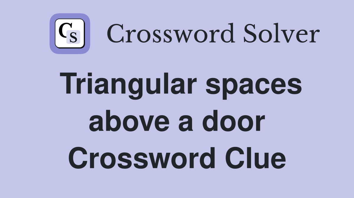 Triangular spaces above a door Crossword Clue