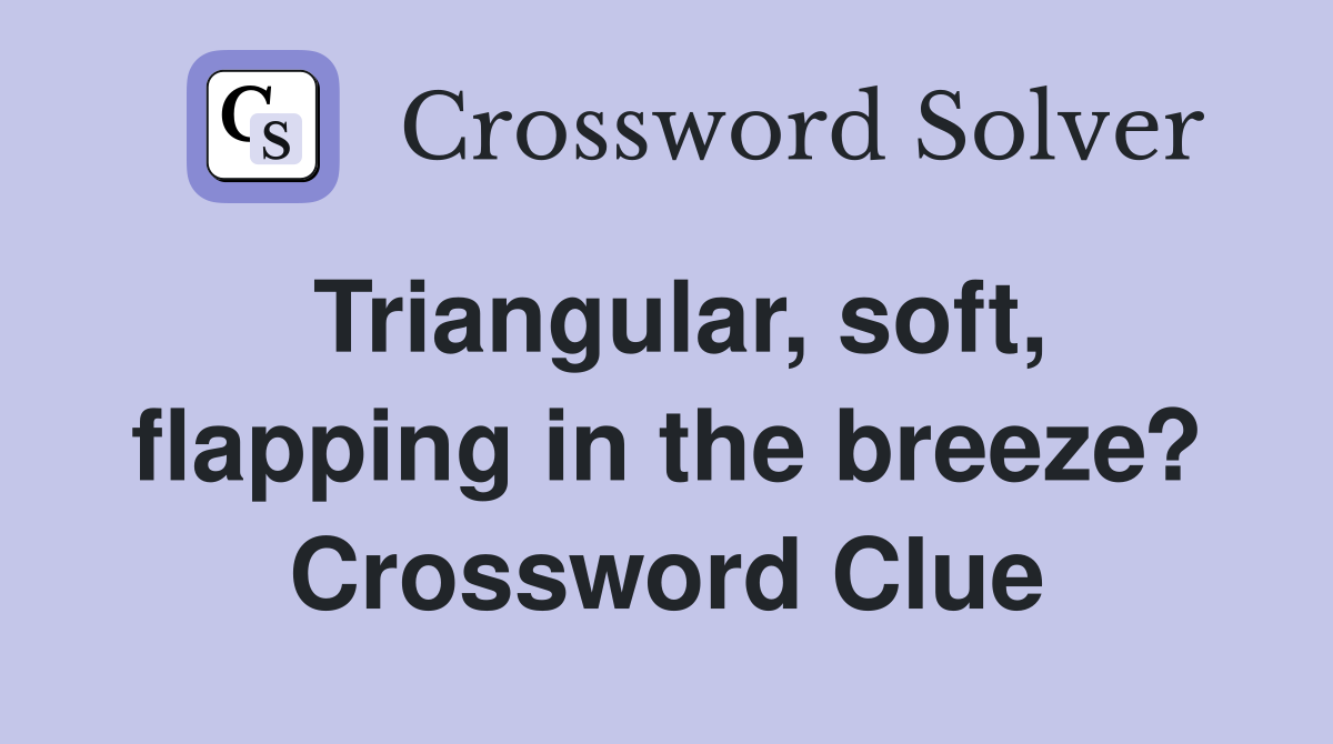 Triangular, soft, flapping in the breeze? Crossword Clue