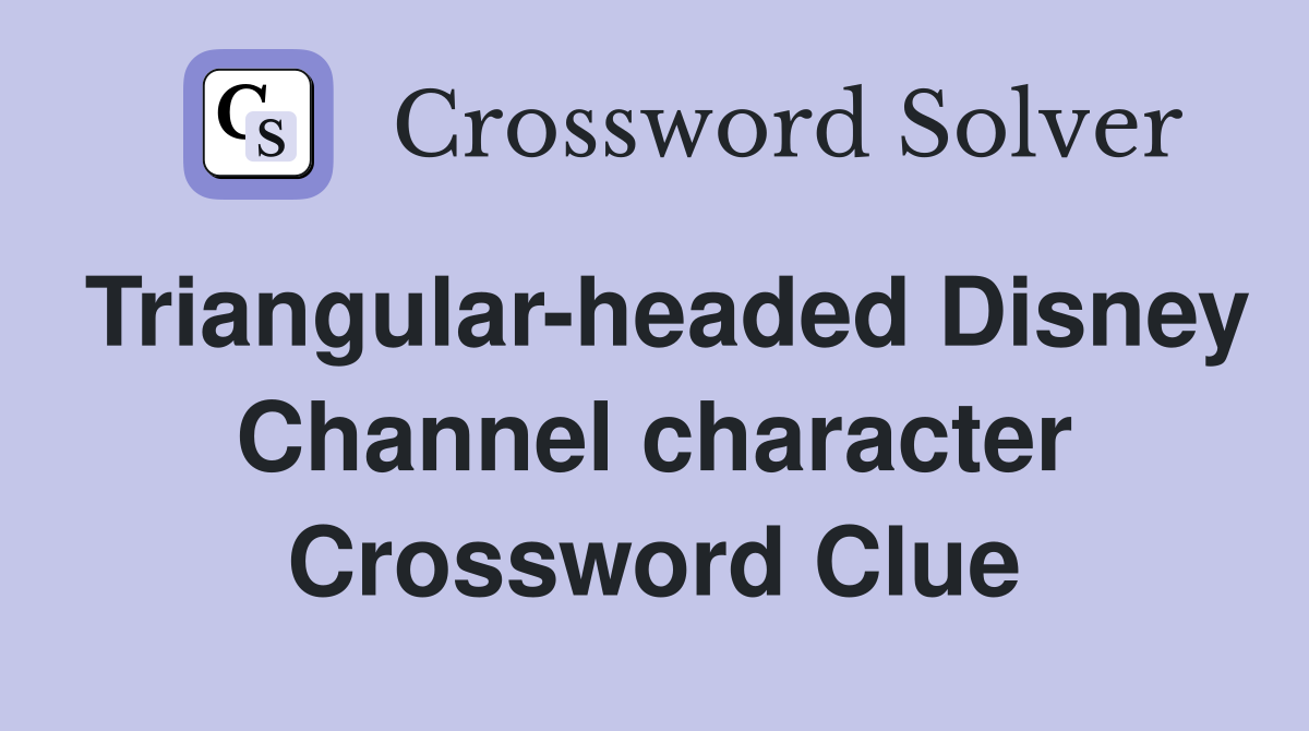 Triangular-headed Disney Channel character Crossword Clue