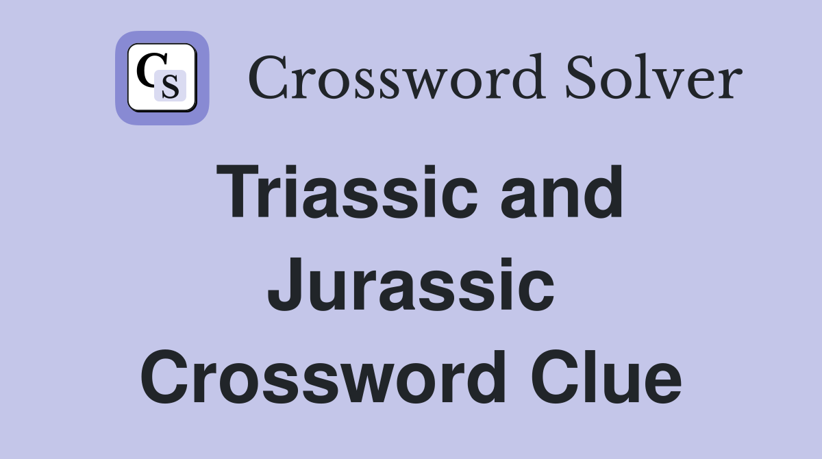 Triassic and Jurassic Crossword Clue