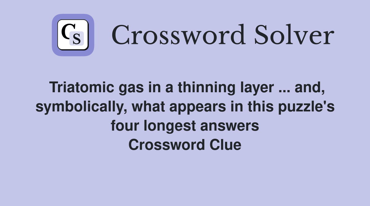 Triatomic gas in a thinning layer ... and, symbolically, what appears in this puzzle's four longest answers Crossword Clue