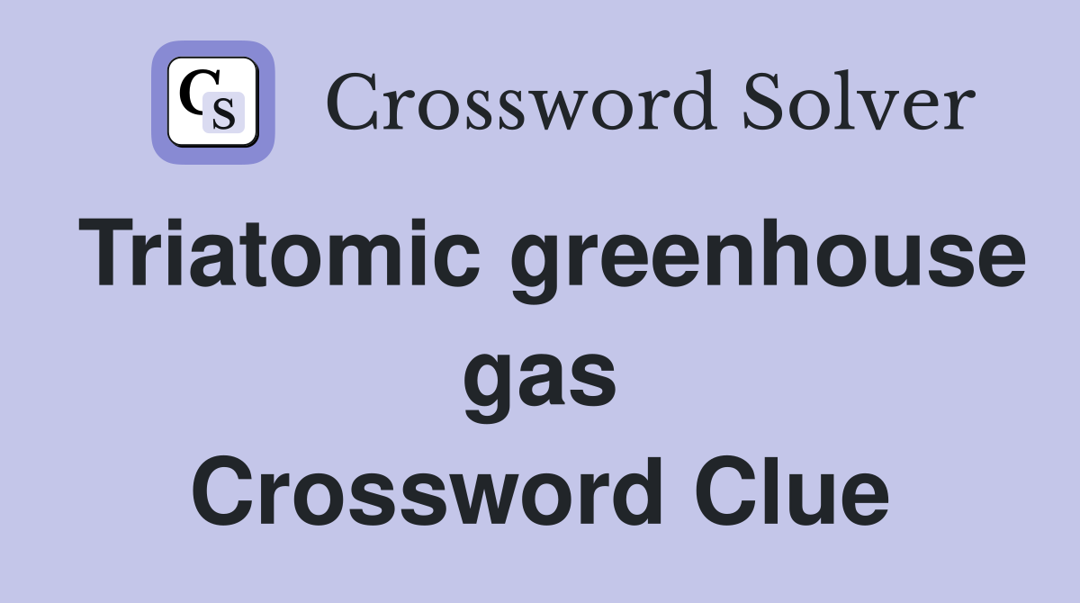 Triatomic greenhouse gas Crossword Clue