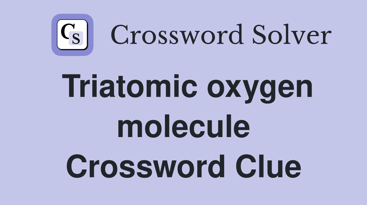 Triatomic oxygen molecule Crossword Clue