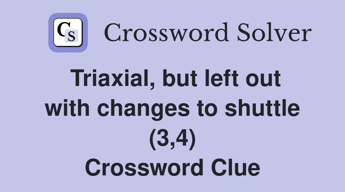 Triaxial, but left out with changes to shuttle (3,4) Crossword Clue