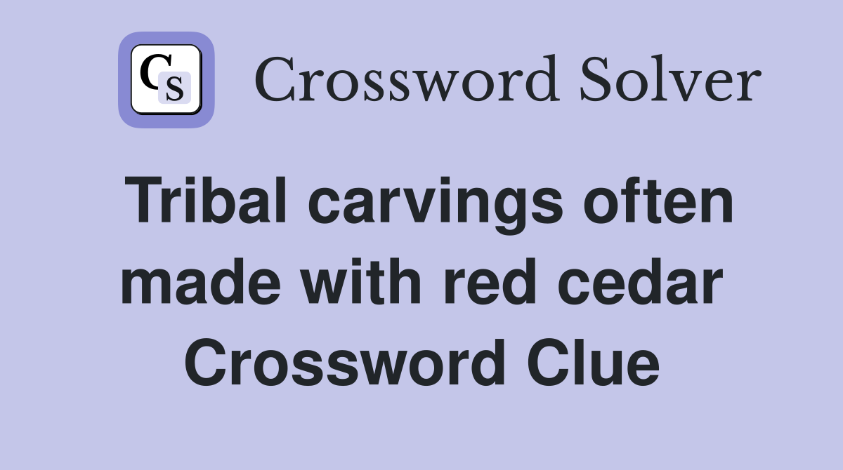 Tribal carvings often made with red cedar Crossword Clue