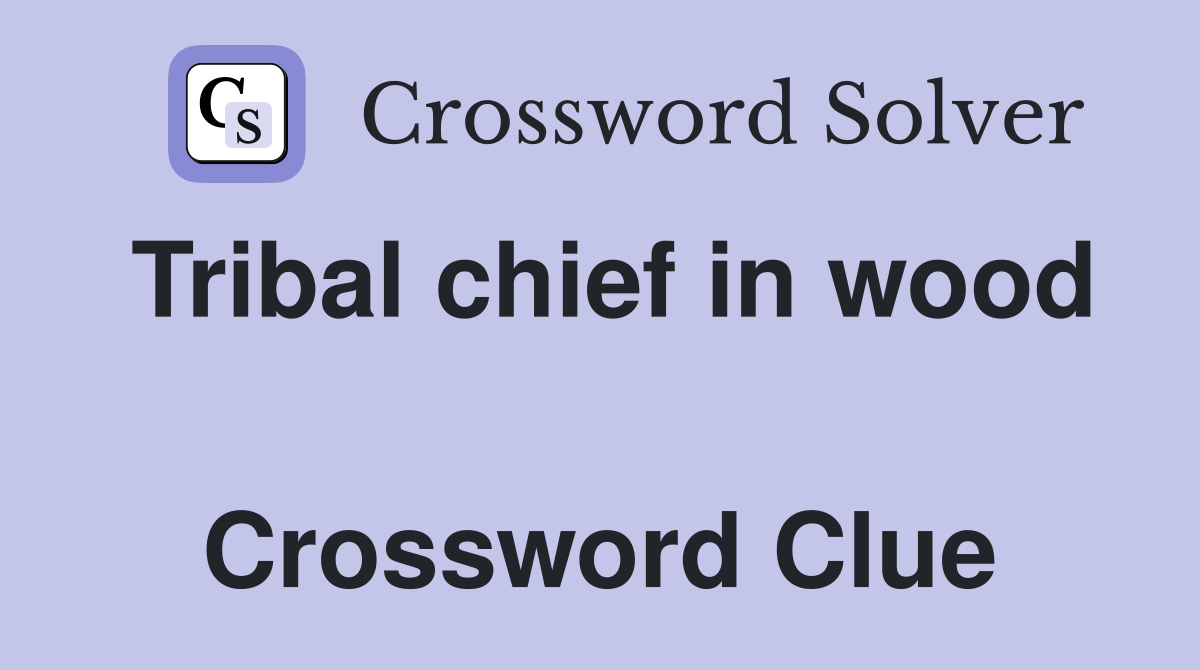Tribal chief in wood  Crossword Clue