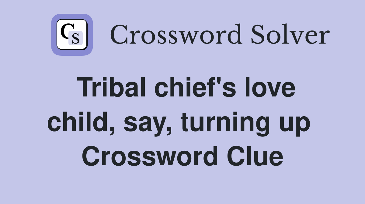 Tribal chief's love child, say, turning up  Crossword Clue