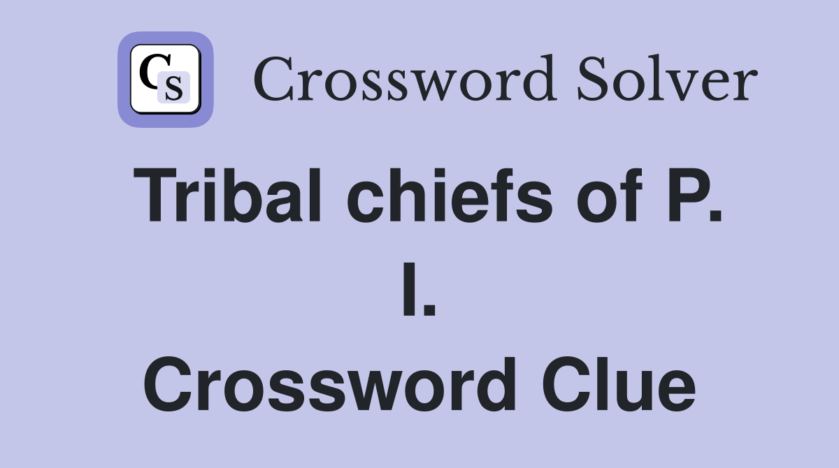 Tribal chiefs of P. I. Crossword Clue