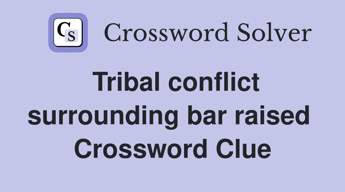 Tribal conflict surrounding bar raised  Crossword Clue