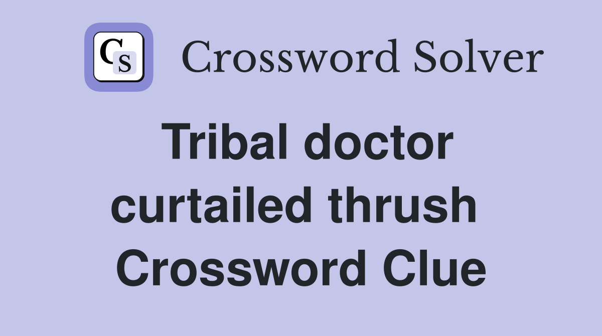 Tribal doctor curtailed thrush  Crossword Clue