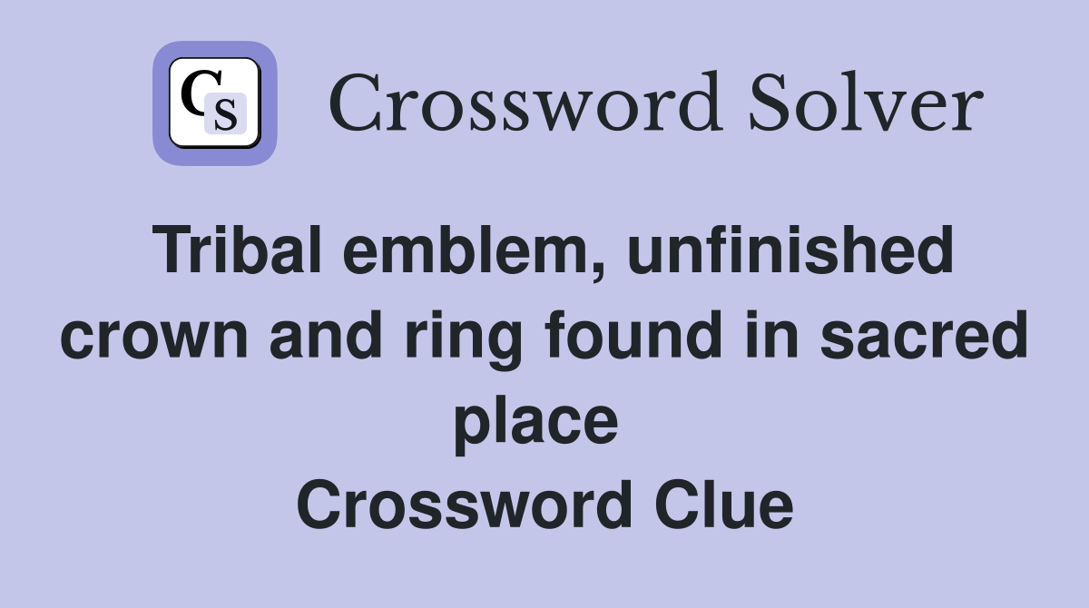 Tribal emblem, unfinished crown and ring found in sacred place  Crossword Clue