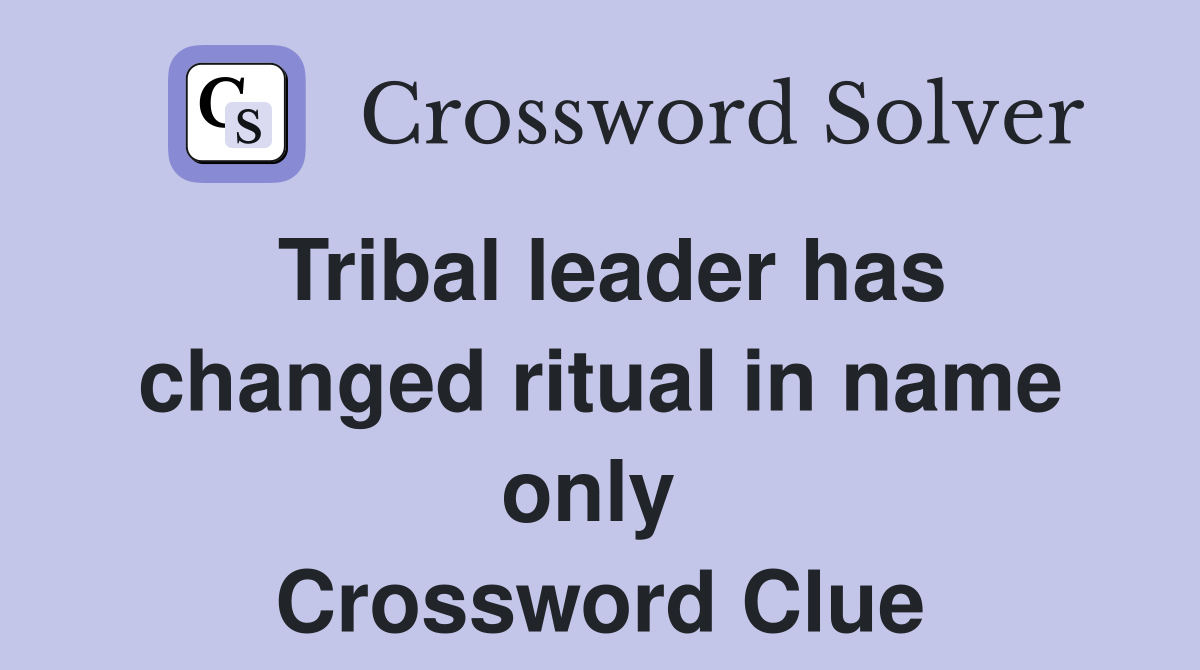 Tribal leader has changed ritual in name only  Crossword Clue