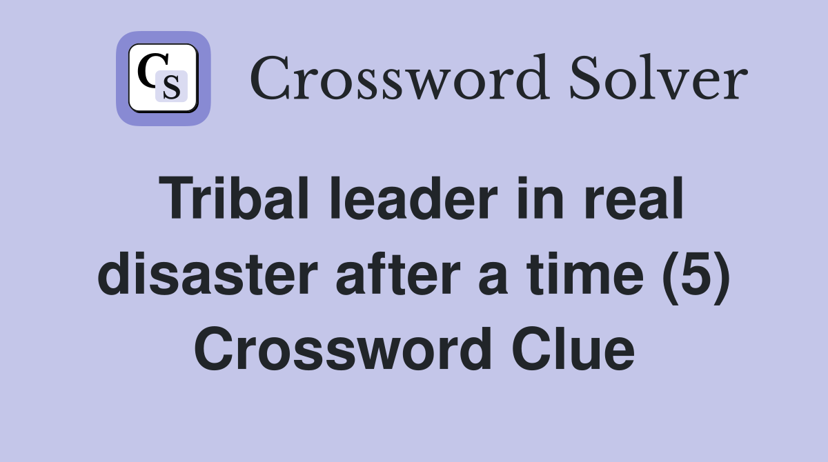 Tribal leader in real disaster after a time (5) Crossword Clue