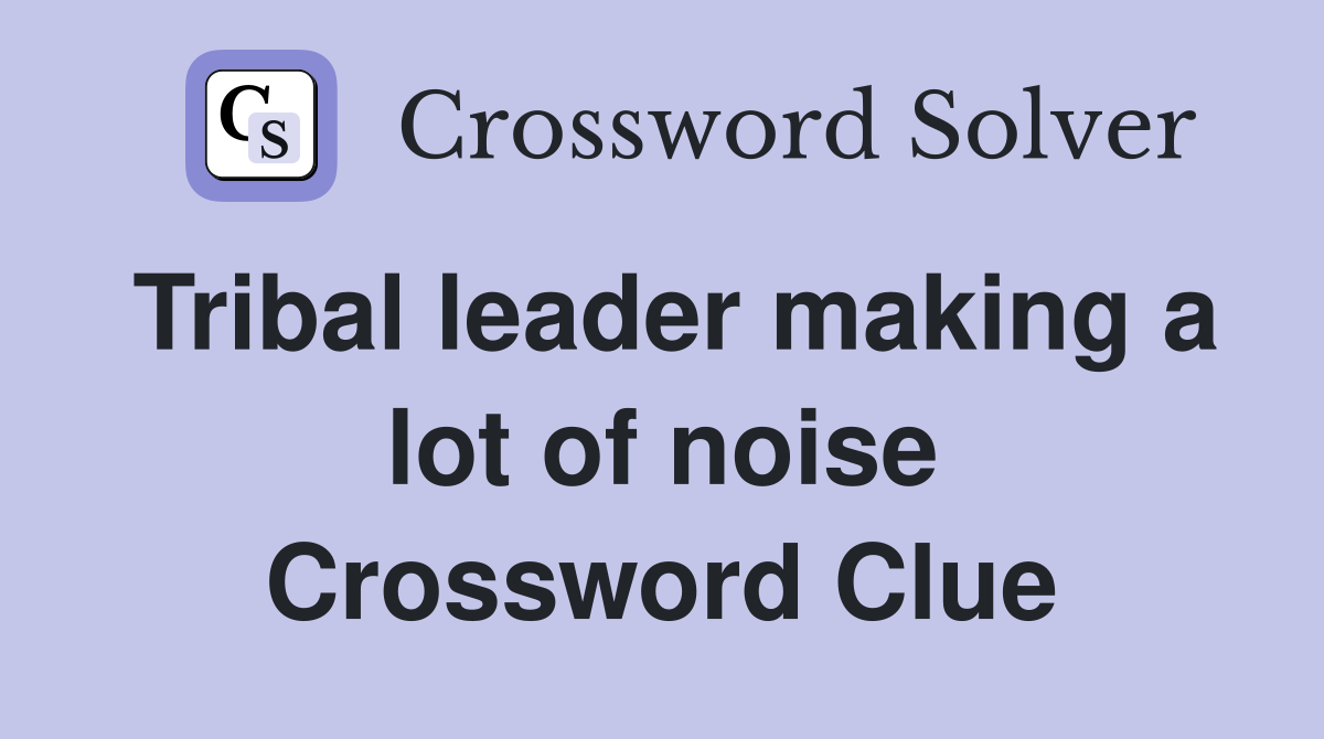 Tribal leader making a lot of noise Crossword Clue