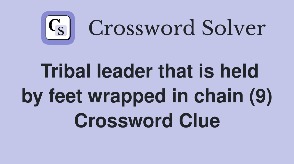 Tribal leader that is held by feet wrapped in chain (9) Crossword Clue