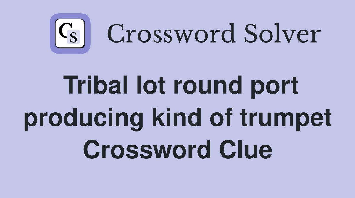 Tribal lot round port producing kind of trumpet Crossword Clue