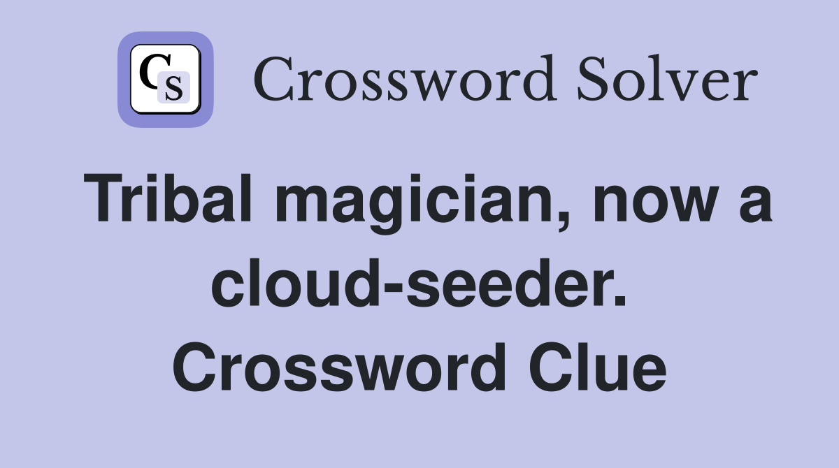 Tribal magician, now a cloud-seeder. Crossword Clue
